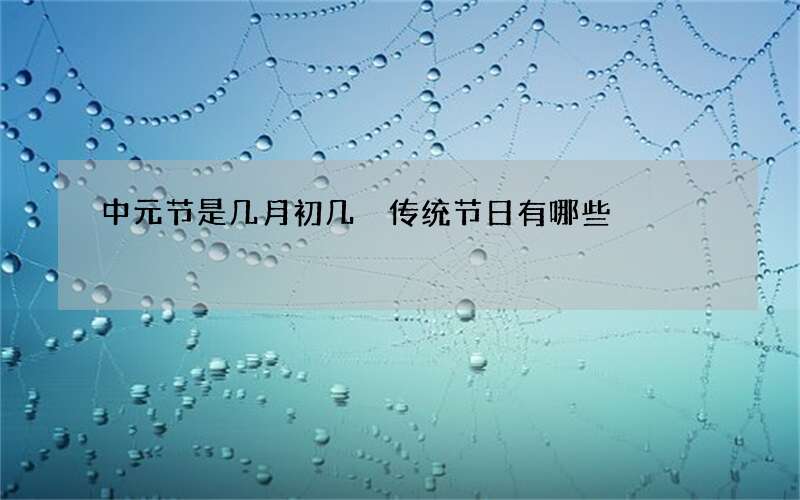 中元节是几月初几 传统节日有哪些